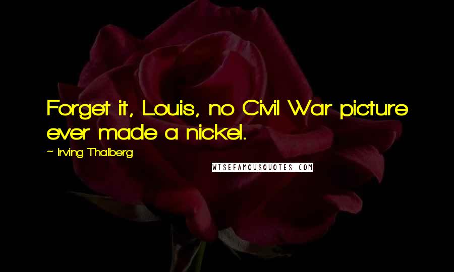 Irving Thalberg Quotes: Forget it, Louis, no Civil War picture ever made a nickel.