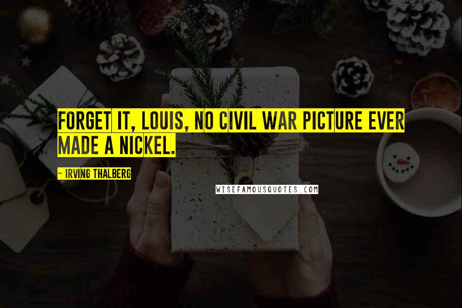 Irving Thalberg Quotes: Forget it, Louis, no Civil War picture ever made a nickel.