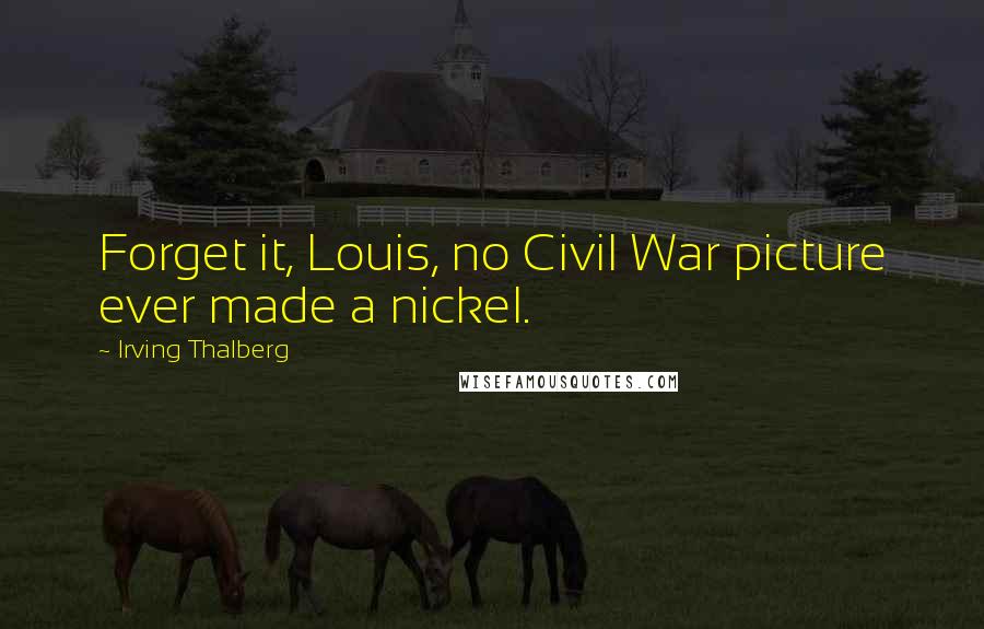 Irving Thalberg Quotes: Forget it, Louis, no Civil War picture ever made a nickel.