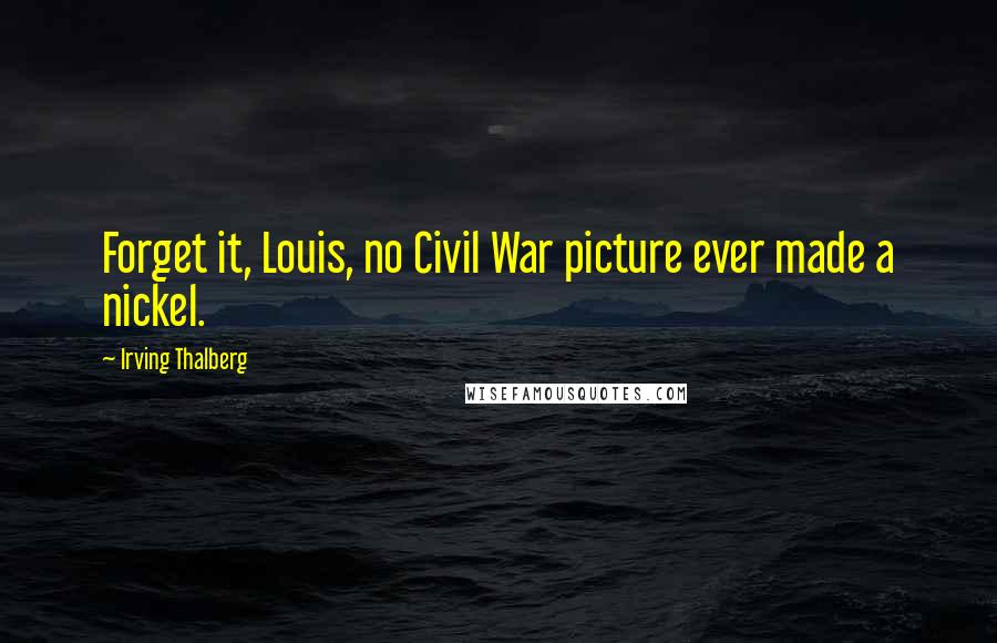 Irving Thalberg Quotes: Forget it, Louis, no Civil War picture ever made a nickel.