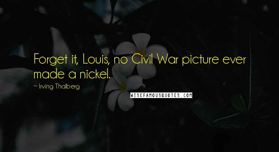 Irving Thalberg Quotes: Forget it, Louis, no Civil War picture ever made a nickel.