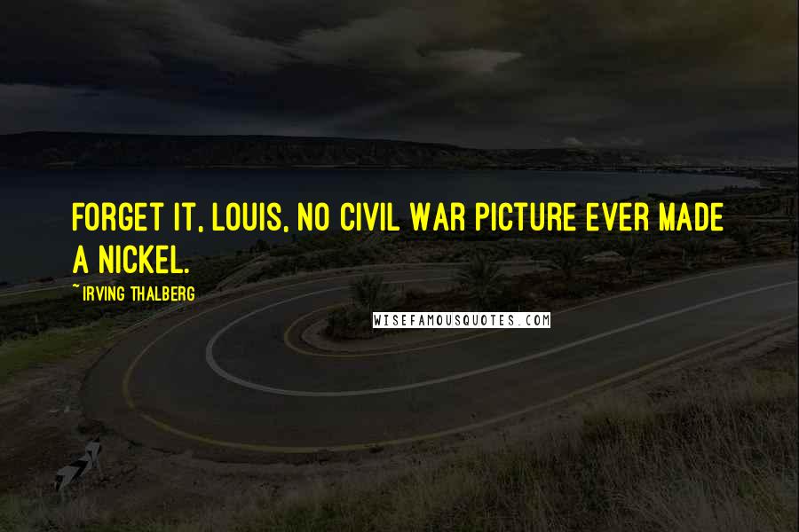 Irving Thalberg Quotes: Forget it, Louis, no Civil War picture ever made a nickel.