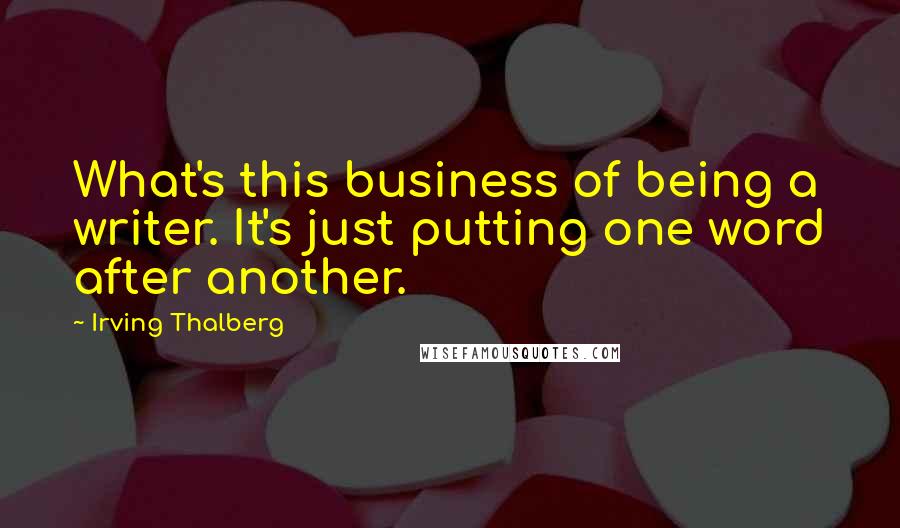 Irving Thalberg Quotes: What's this business of being a writer. It's just putting one word after another.