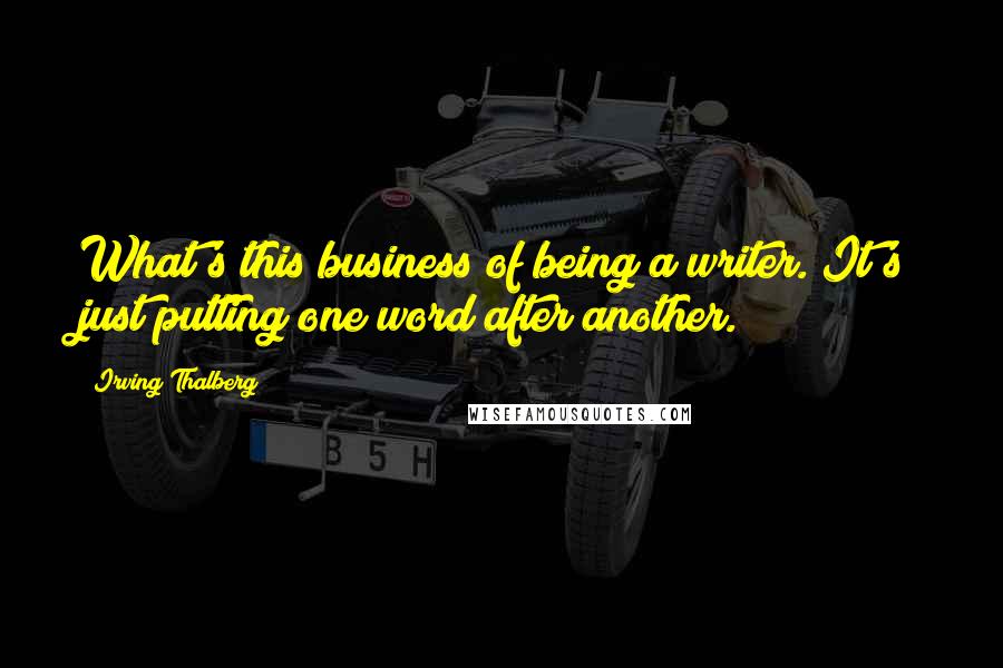 Irving Thalberg Quotes: What's this business of being a writer. It's just putting one word after another.