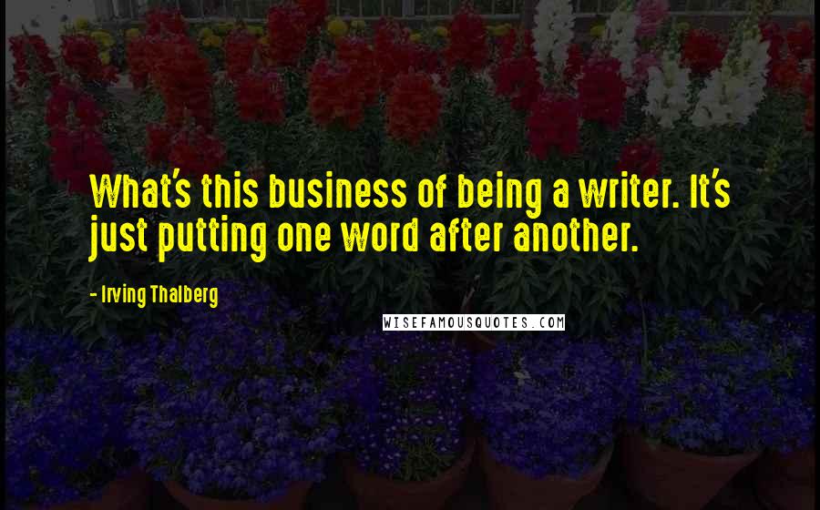 Irving Thalberg Quotes: What's this business of being a writer. It's just putting one word after another.