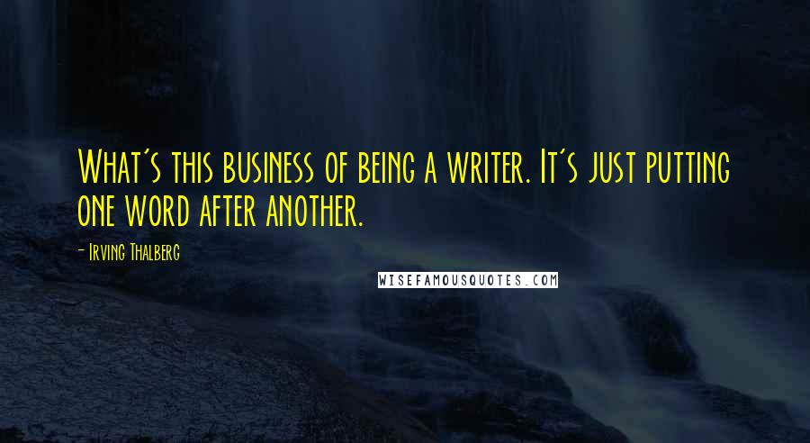 Irving Thalberg Quotes: What's this business of being a writer. It's just putting one word after another.