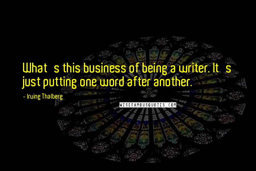 Irving Thalberg Quotes: What's this business of being a writer. It's just putting one word after another.