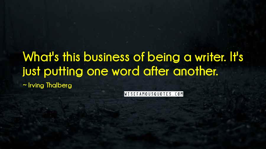 Irving Thalberg Quotes: What's this business of being a writer. It's just putting one word after another.