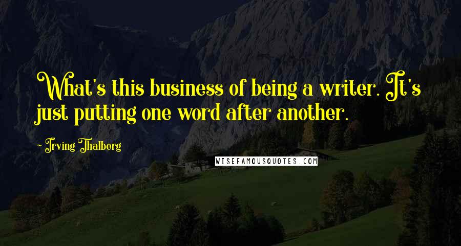 Irving Thalberg Quotes: What's this business of being a writer. It's just putting one word after another.