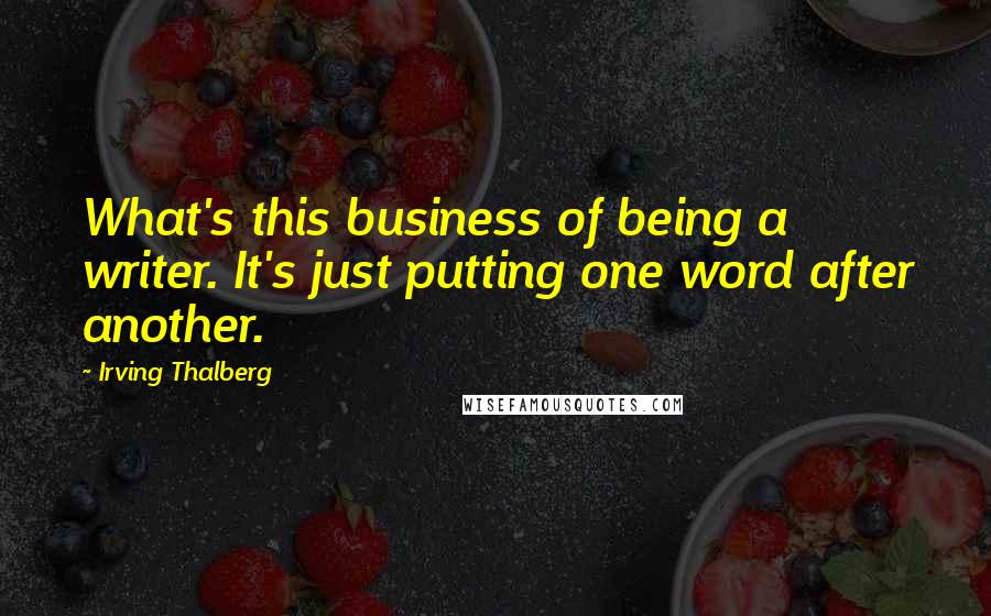 Irving Thalberg Quotes: What's this business of being a writer. It's just putting one word after another.