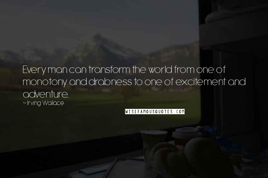 Irving Wallace Quotes: Every man can transform the world from one of monotony and drabness to one of excitement and adventure.