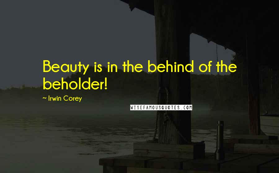 Irwin Corey Quotes: Beauty is in the behind of the beholder!