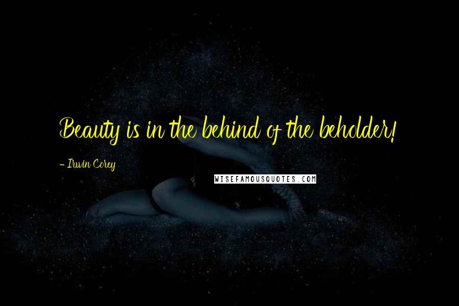 Irwin Corey Quotes: Beauty is in the behind of the beholder!