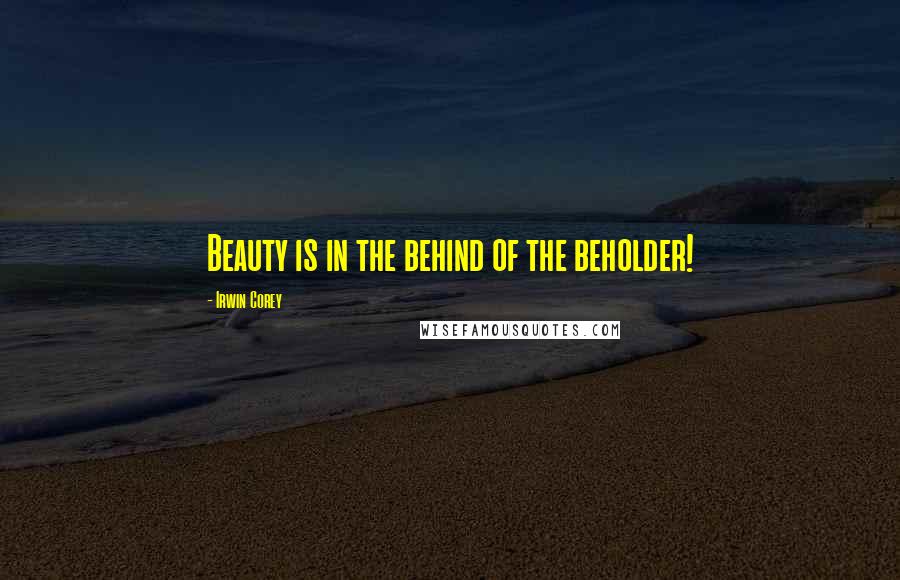 Irwin Corey Quotes: Beauty is in the behind of the beholder!