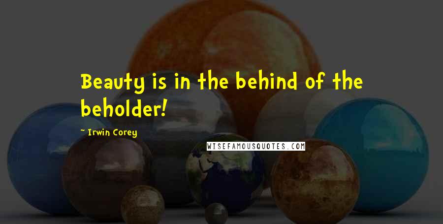 Irwin Corey Quotes: Beauty is in the behind of the beholder!