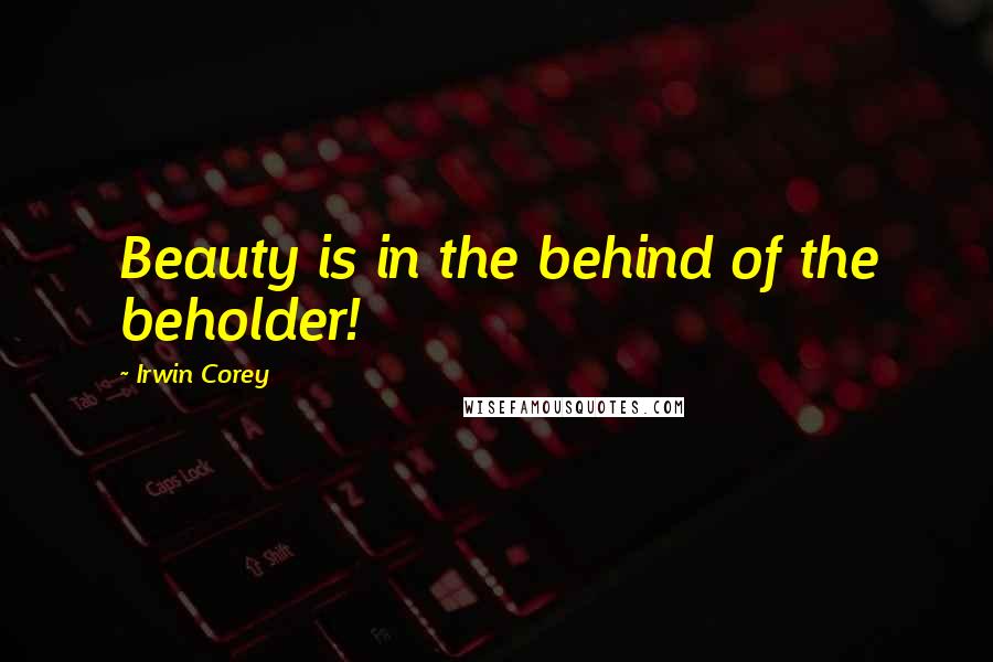 Irwin Corey Quotes: Beauty is in the behind of the beholder!