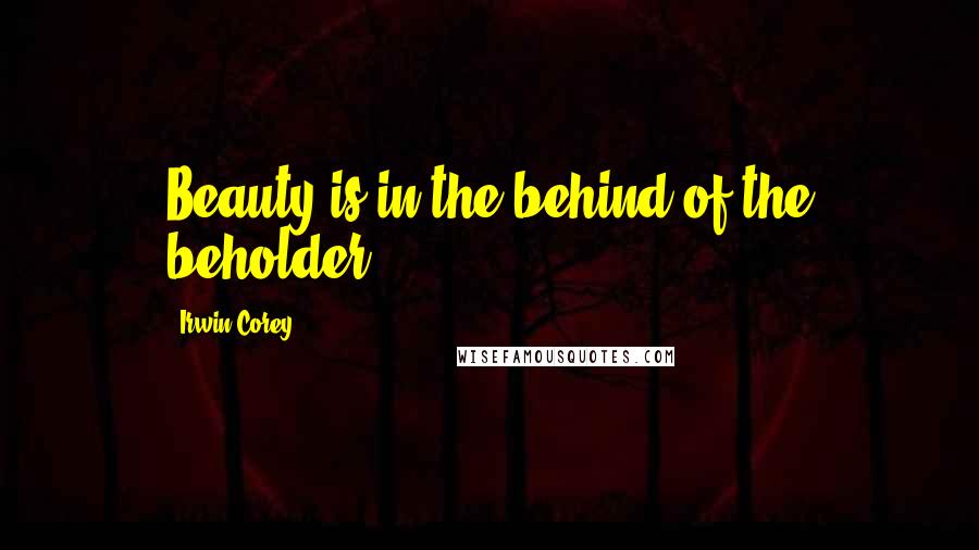 Irwin Corey Quotes: Beauty is in the behind of the beholder!