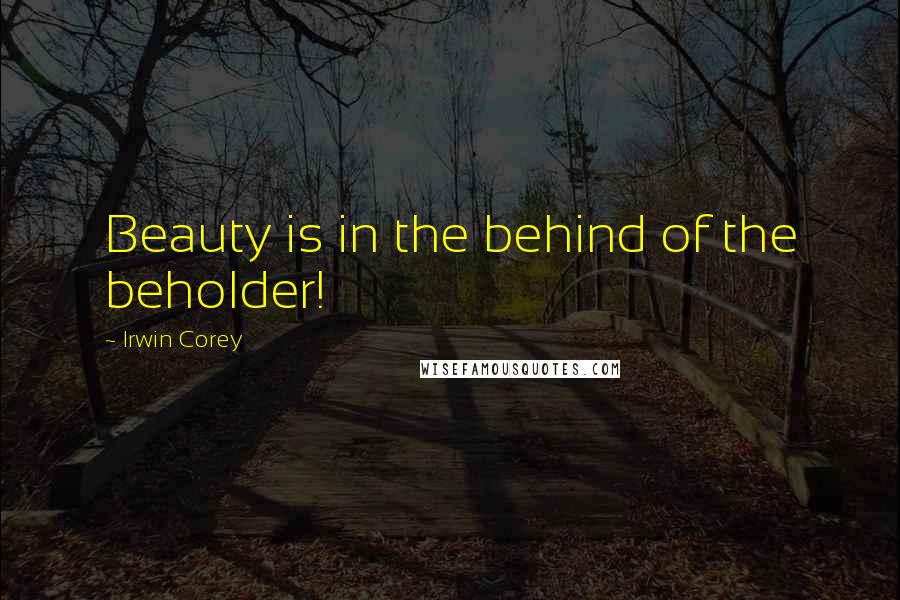 Irwin Corey Quotes: Beauty is in the behind of the beholder!