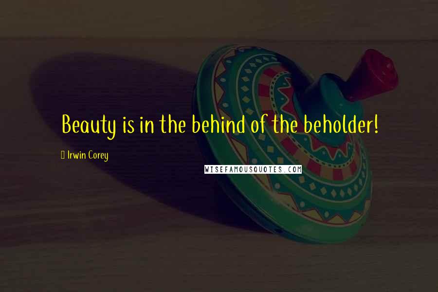 Irwin Corey Quotes: Beauty is in the behind of the beholder!