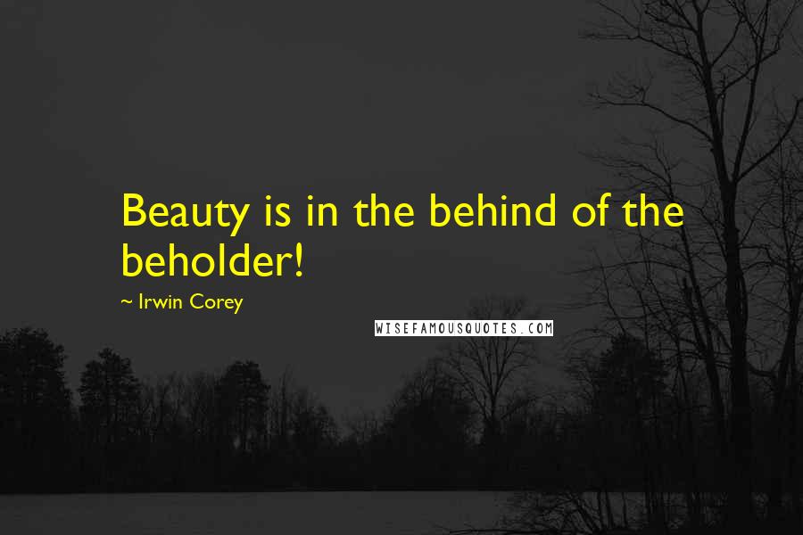 Irwin Corey Quotes: Beauty is in the behind of the beholder!