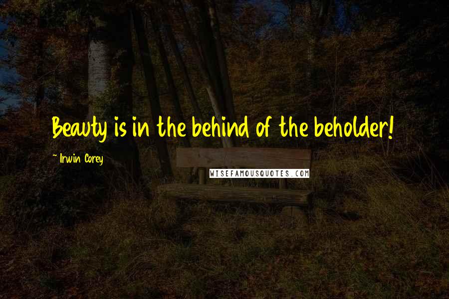 Irwin Corey Quotes: Beauty is in the behind of the beholder!