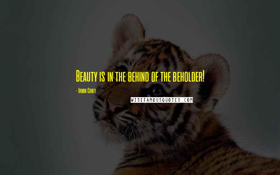 Irwin Corey Quotes: Beauty is in the behind of the beholder!