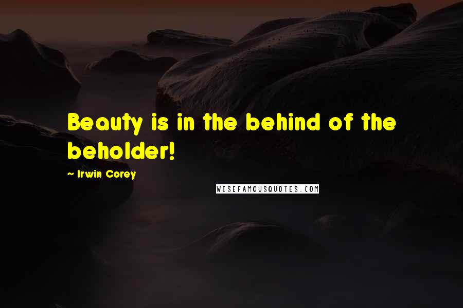 Irwin Corey Quotes: Beauty is in the behind of the beholder!