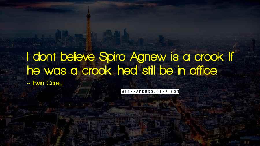 Irwin Corey Quotes: I don't believe Spiro Agnew is a crook. If he was a crook, he'd still be in office.