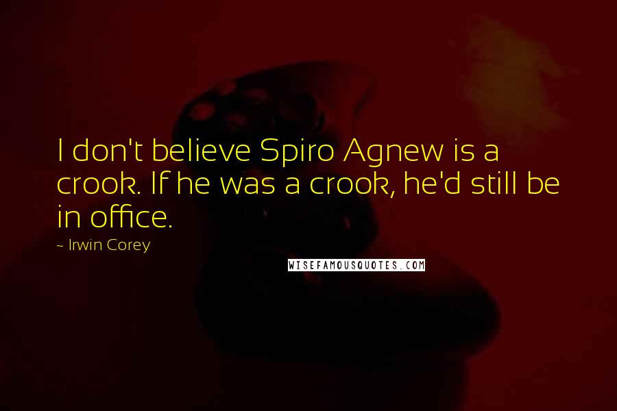 Irwin Corey Quotes: I don't believe Spiro Agnew is a crook. If he was a crook, he'd still be in office.