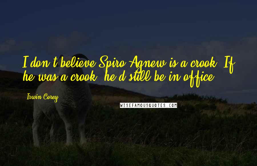 Irwin Corey Quotes: I don't believe Spiro Agnew is a crook. If he was a crook, he'd still be in office.