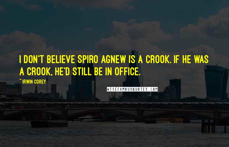 Irwin Corey Quotes: I don't believe Spiro Agnew is a crook. If he was a crook, he'd still be in office.