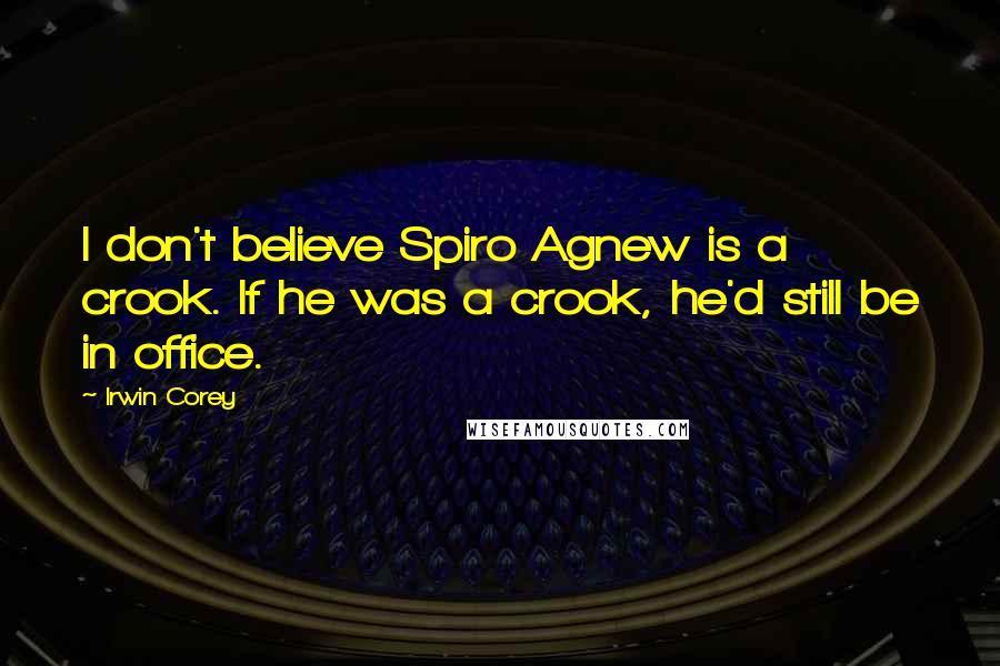 Irwin Corey Quotes: I don't believe Spiro Agnew is a crook. If he was a crook, he'd still be in office.