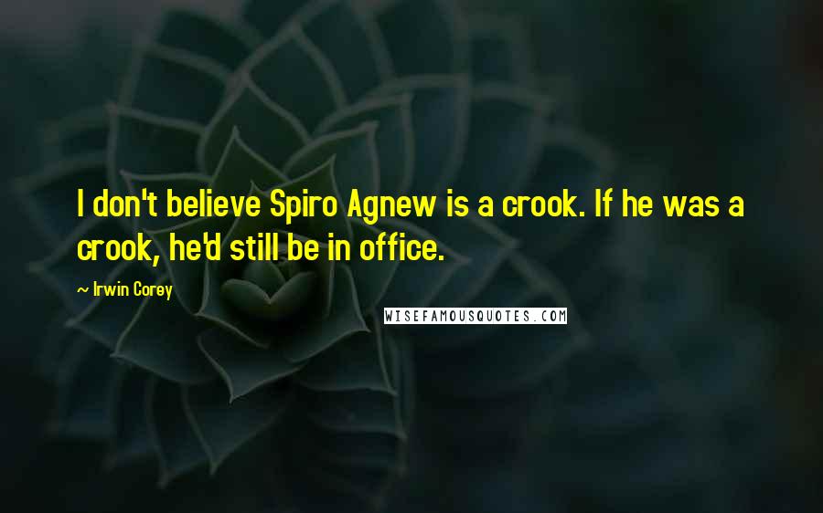Irwin Corey Quotes: I don't believe Spiro Agnew is a crook. If he was a crook, he'd still be in office.