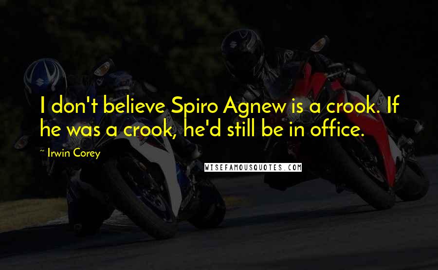 Irwin Corey Quotes: I don't believe Spiro Agnew is a crook. If he was a crook, he'd still be in office.