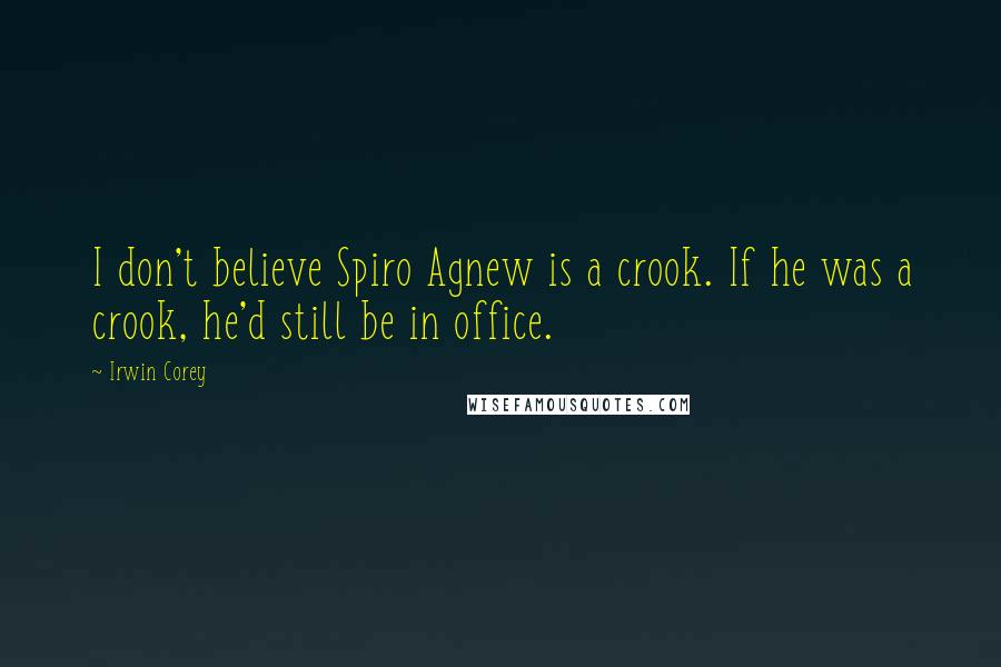Irwin Corey Quotes: I don't believe Spiro Agnew is a crook. If he was a crook, he'd still be in office.