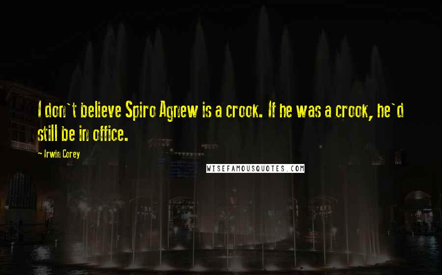 Irwin Corey Quotes: I don't believe Spiro Agnew is a crook. If he was a crook, he'd still be in office.