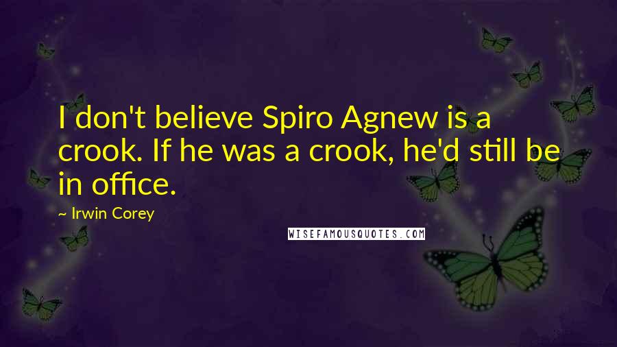 Irwin Corey Quotes: I don't believe Spiro Agnew is a crook. If he was a crook, he'd still be in office.