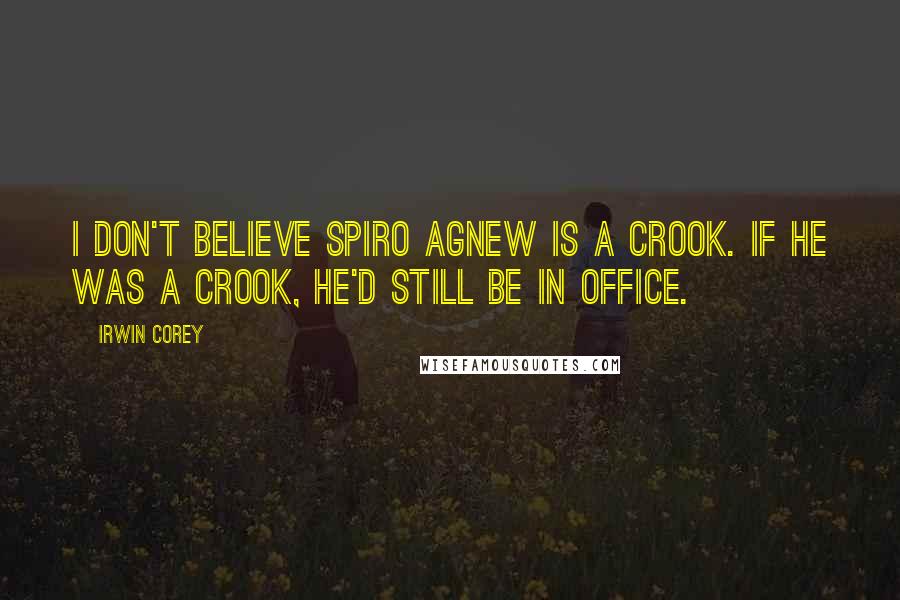 Irwin Corey Quotes: I don't believe Spiro Agnew is a crook. If he was a crook, he'd still be in office.
