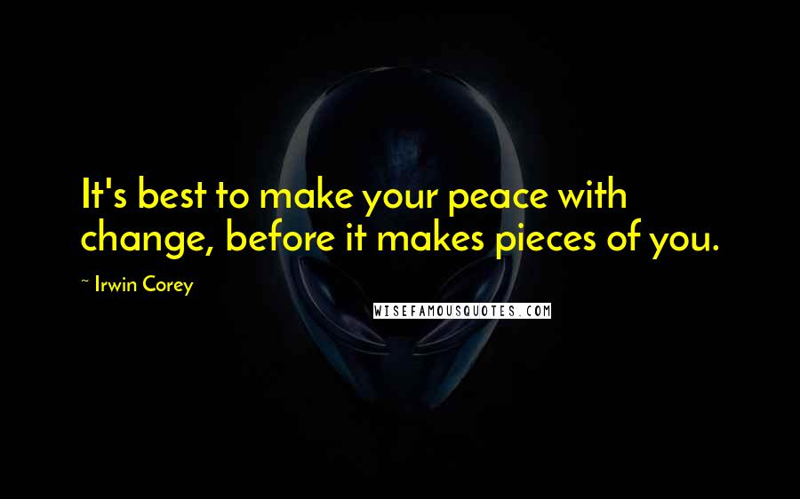 Irwin Corey Quotes: It's best to make your peace with change, before it makes pieces of you.