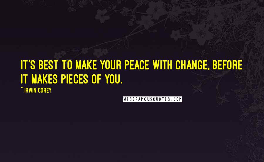 Irwin Corey Quotes: It's best to make your peace with change, before it makes pieces of you.