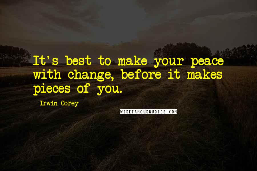 Irwin Corey Quotes: It's best to make your peace with change, before it makes pieces of you.