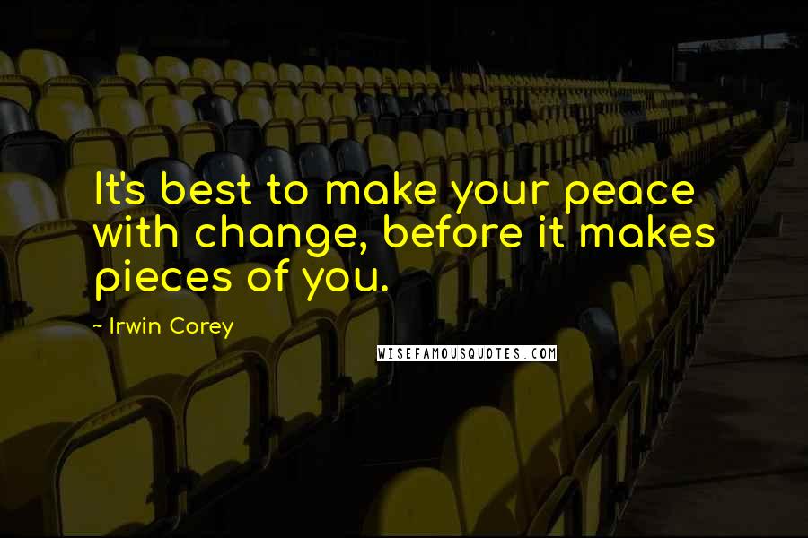 Irwin Corey Quotes: It's best to make your peace with change, before it makes pieces of you.