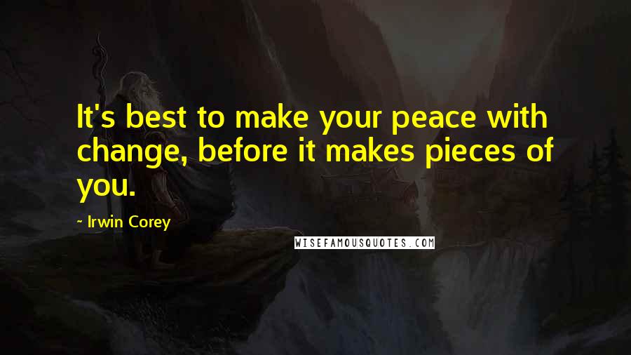 Irwin Corey Quotes: It's best to make your peace with change, before it makes pieces of you.