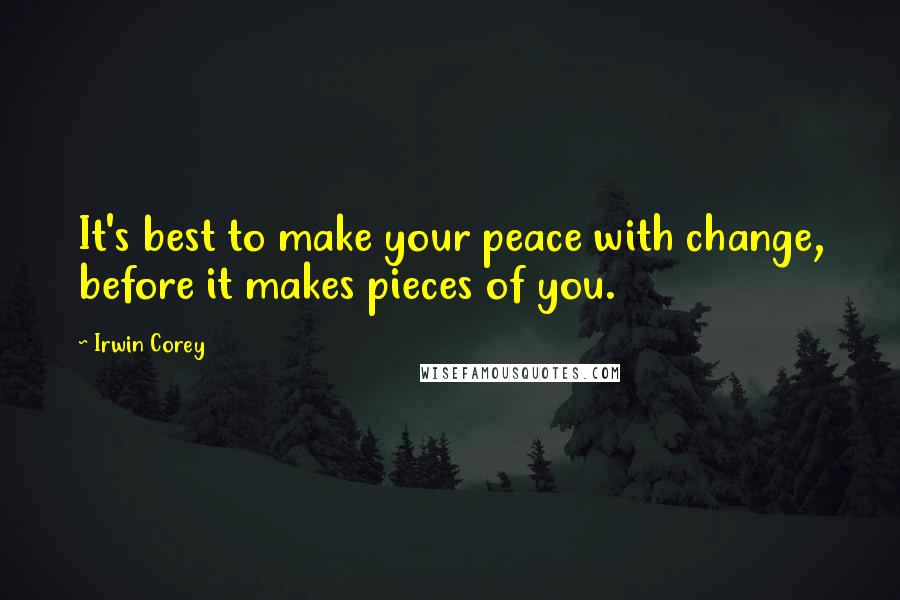 Irwin Corey Quotes: It's best to make your peace with change, before it makes pieces of you.