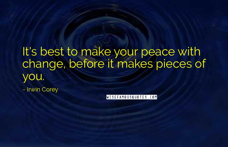 Irwin Corey Quotes: It's best to make your peace with change, before it makes pieces of you.