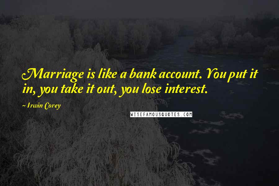Irwin Corey Quotes: Marriage is like a bank account. You put it in, you take it out, you lose interest.
