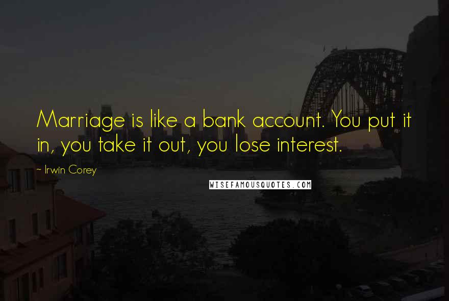 Irwin Corey Quotes: Marriage is like a bank account. You put it in, you take it out, you lose interest.