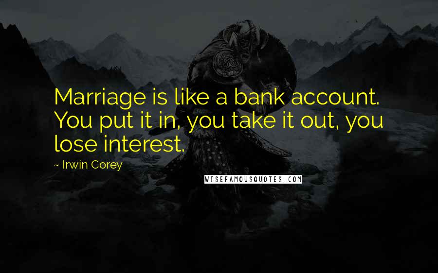 Irwin Corey Quotes: Marriage is like a bank account. You put it in, you take it out, you lose interest.
