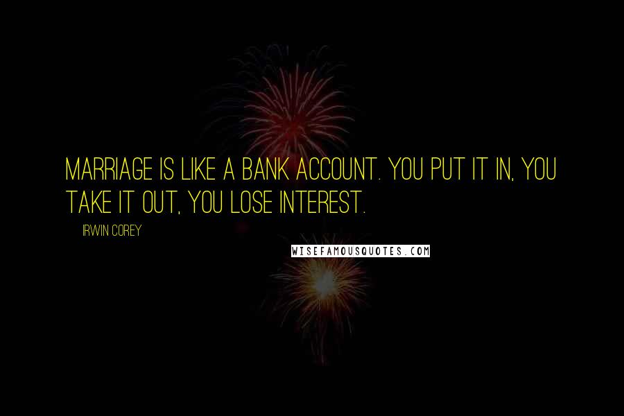 Irwin Corey Quotes: Marriage is like a bank account. You put it in, you take it out, you lose interest.