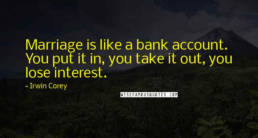 Irwin Corey Quotes: Marriage is like a bank account. You put it in, you take it out, you lose interest.